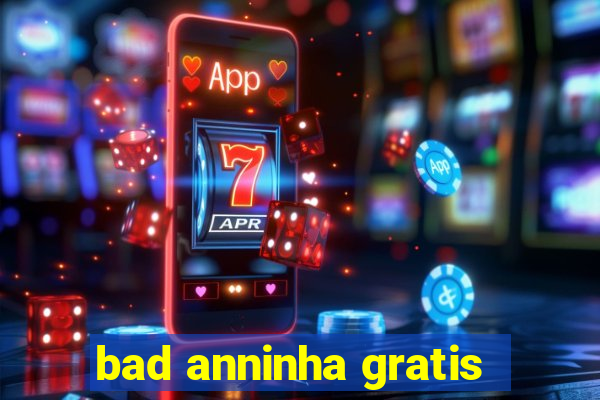 bad anninha gratis